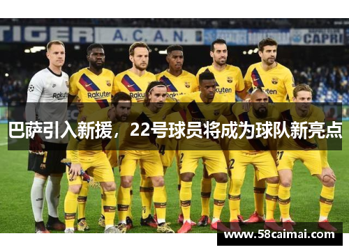 巴萨引入新援，22号球员将成为球队新亮点