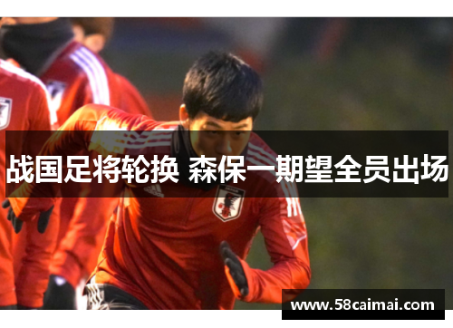 战国足将轮换 森保一期望全员出场